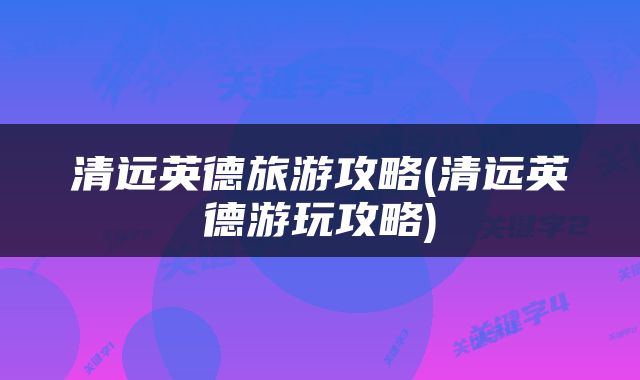 清远英德旅游攻略(清远英德游玩攻略)