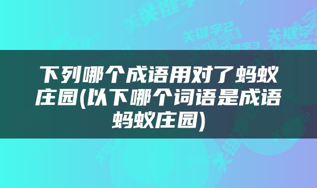 下列哪个成语用对了蚂蚁庄园(以下哪个词语是成语蚂蚁庄园)