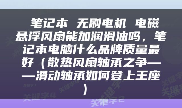  笔记本 无刷电机 电磁悬浮风扇能加润滑油吗，笔记本电脑什么品牌质量最好（散热风扇轴承之争——滑动轴承如何登上王座） 