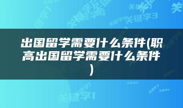 出国留学需要什么条件(职高出国留学需要什么条件)