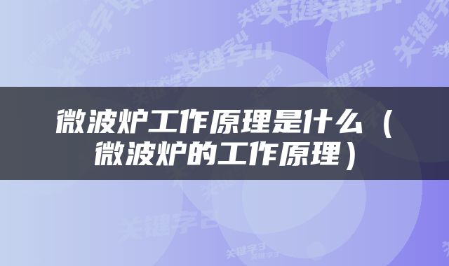 微波炉工作原理是什么（微波炉的工作原理）