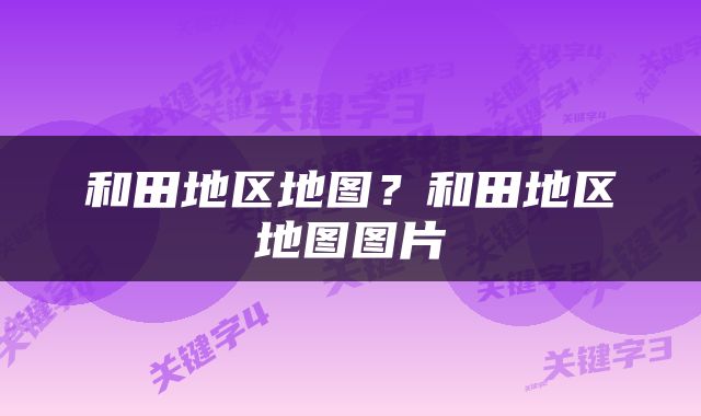 和田地区地图？和田地区地图图片