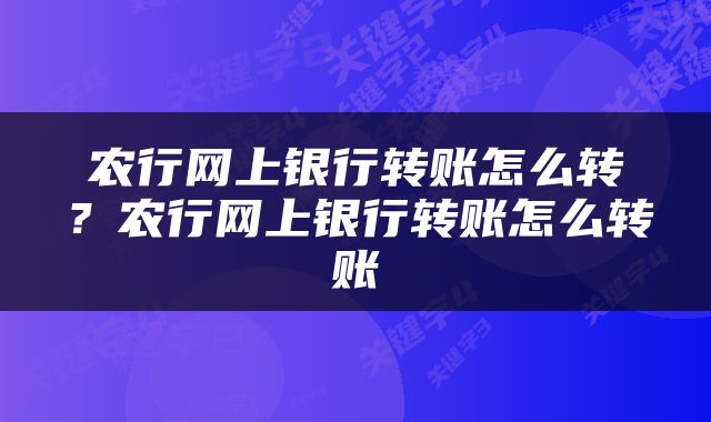农行网上银行转账怎么转？农行网上银行转账怎么转账