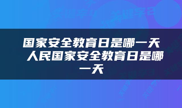 国家安全教育日是哪一天 人民国家安全教育日是哪一天