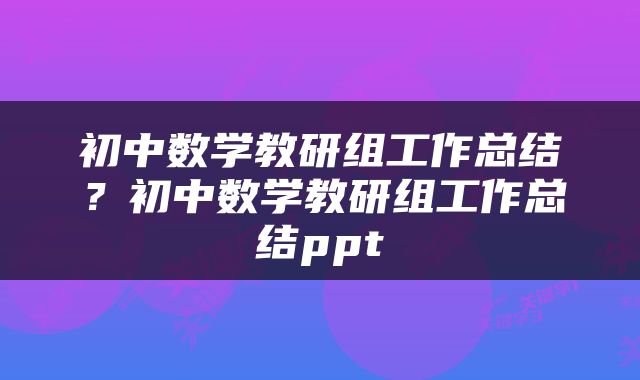 初中数学教研组工作总结？初中数学教研组工作总结ppt