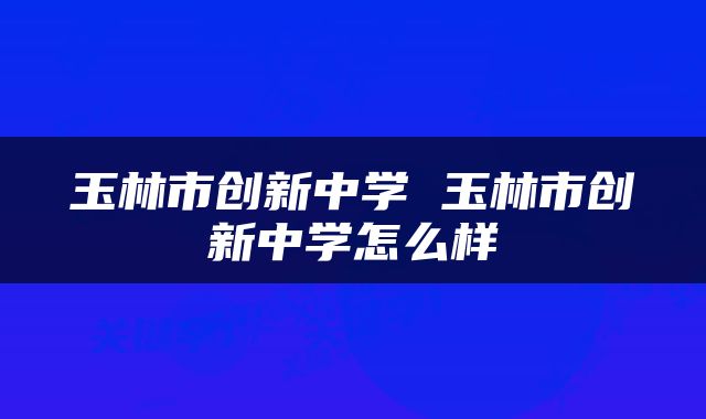 玉林市创新中学 玉林市创新中学怎么样