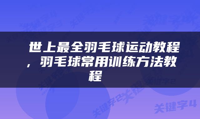  世上最全羽毛球运动教程，羽毛球常用训练方法教程 