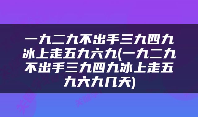 一九二九不出手三九四九冰上走五九六九(一九二九不出手三九四九冰上走五九六九几天)