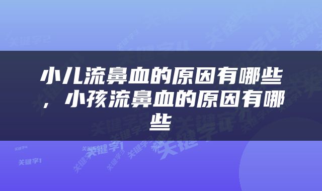 小儿流鼻血的原因有哪些，小孩流鼻血的原因有哪些