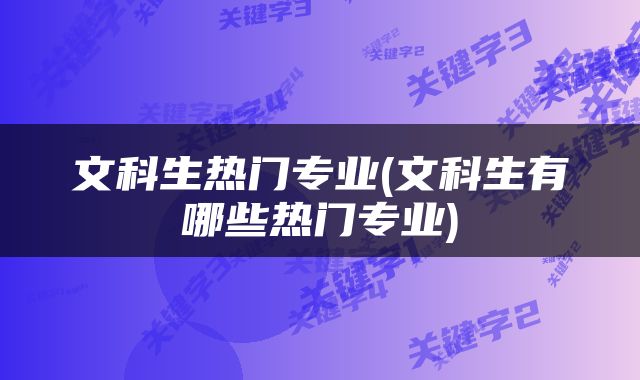 文科生热门专业(文科生有哪些热门专业)