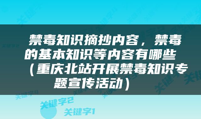  禁毒知识摘抄内容，禁毒的基本知识等内容有哪些（重庆北站开展禁毒知识专题宣传活动） 