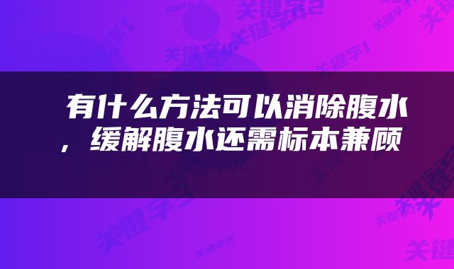  有什么方法可以消除腹水，缓解腹水还需标本兼顾 