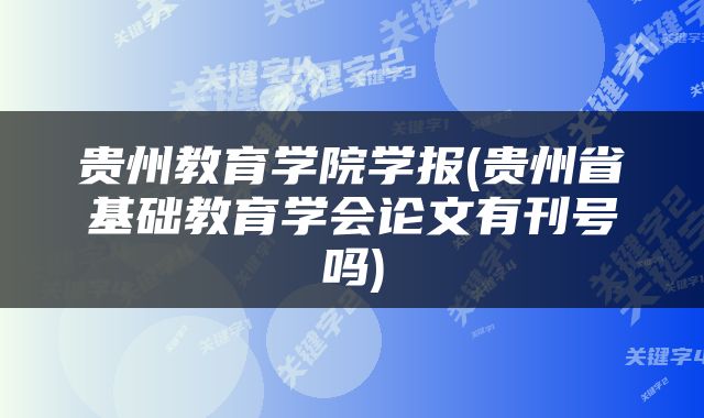贵州教育学院学报(贵州省基础教育学会论文有刊号吗)