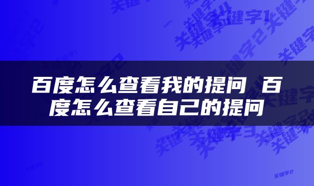 百度怎么查看我的提问 百度怎么查看自己的提问