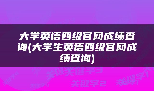 大学英语四级官网成绩查询(大学生英语四级官网成绩查询)