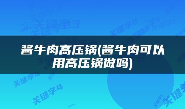 酱牛肉高压锅(酱牛肉可以用高压锅做吗)