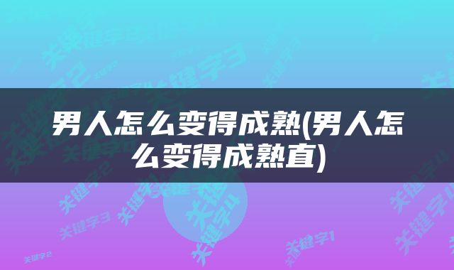 男人怎么变得成熟(男人怎么变得成熟直)