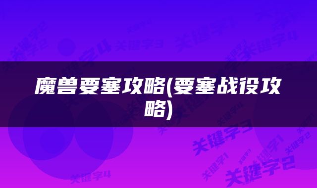 魔兽要塞攻略(要塞战役攻略)