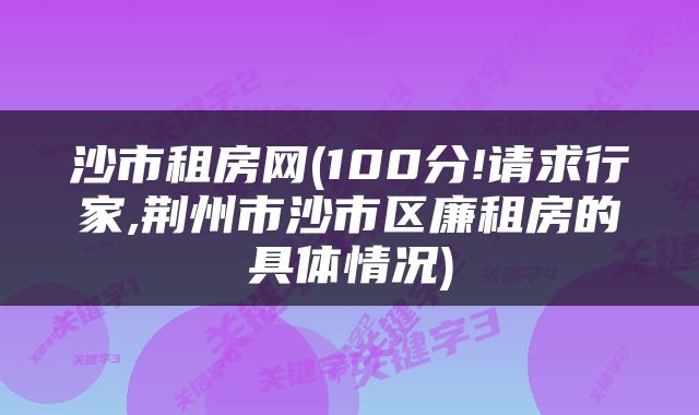 沙市租房网(100分!请求行家,荆州市沙市区廉租房的具体情况)