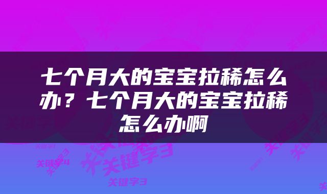 七个月大的宝宝拉稀怎么办？七个月大的宝宝拉稀怎么办啊