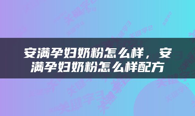 安满孕妇奶粉怎么样，安满孕妇奶粉怎么样配方