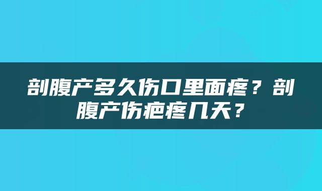 剖腹产多久伤口里面疼？剖腹产伤疤疼几天？