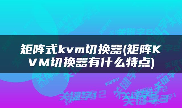 矩阵式kvm切换器(矩阵KVM切换器有什么特点)