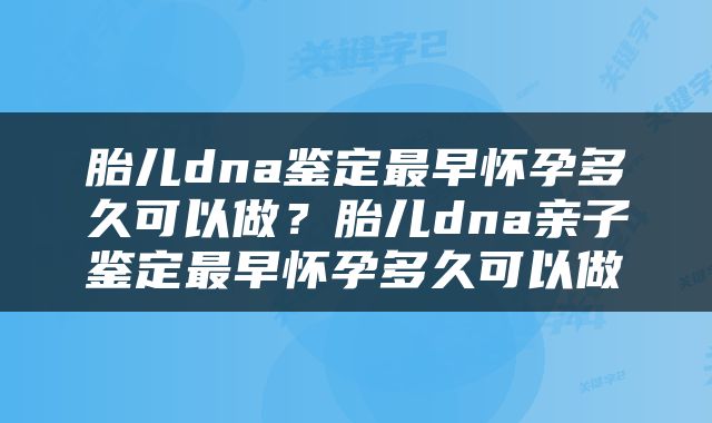 胎儿dna鉴定最早怀孕多久可以做？胎儿dna亲子鉴定最早怀孕多久可以做