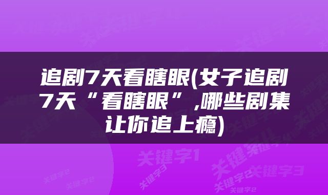 追剧7天看瞎眼(女子追剧7天“看瞎眼”,哪些剧集让你追上瘾)