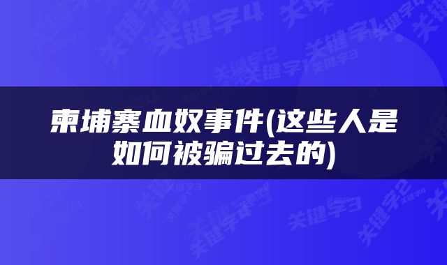柬埔寨血奴事件(这些人是如何被骗过去的)