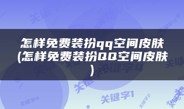 怎样免费装扮qq空间皮肤(怎样免费装扮QQ空间皮肤)