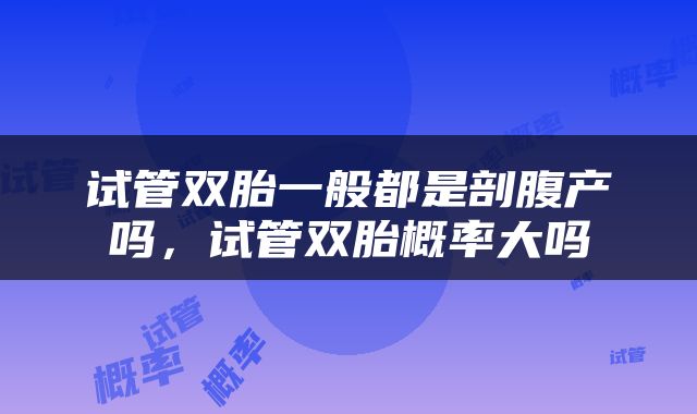 试管双胎一般都是剖腹产吗，试管双胎概率大吗