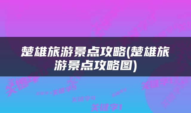 楚雄旅游景点攻略(楚雄旅游景点攻略图)