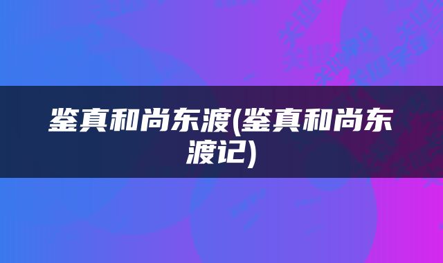 鉴真和尚东渡(鉴真和尚东渡记)