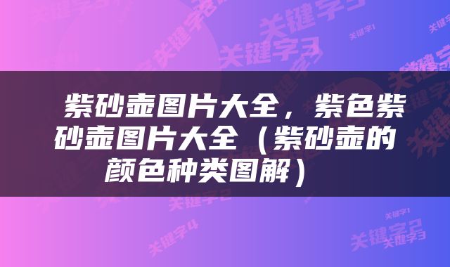  紫砂壶图片大全，紫色紫砂壶图片大全（紫砂壶的颜色种类图解） 