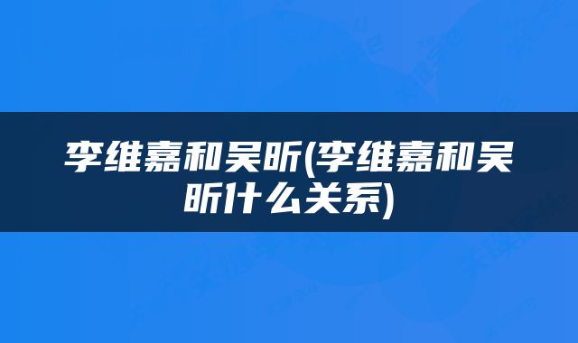 李维嘉和吴昕(李维嘉和吴昕什么关系)