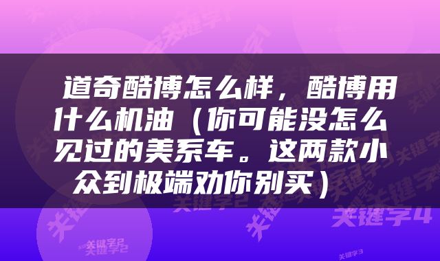  道奇酷博怎么样，酷博用什么机油（你可能没怎么见过的美系车。这两款小众到极端劝你别买） 