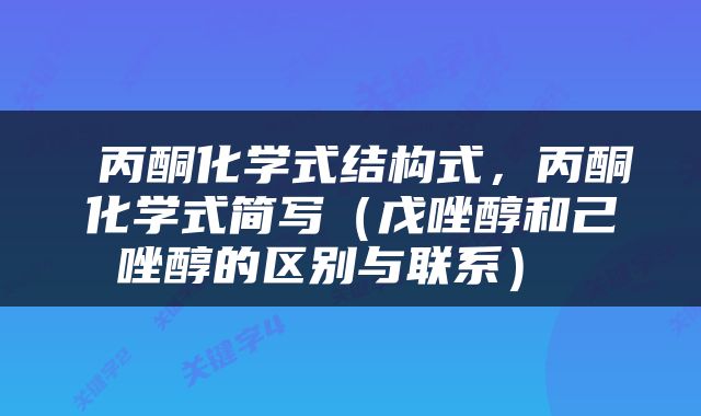  丙酮化学式结构式，丙酮化学式简写（戊唑醇和己唑醇的区别与联系） 