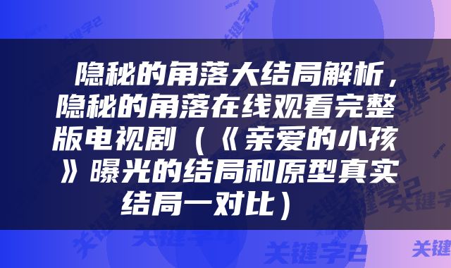  隐秘的角落大结局解析，隐秘的角落在线观看完整版电视剧（《亲爱的小孩》曝光的结局和原型真实结局一对比） 