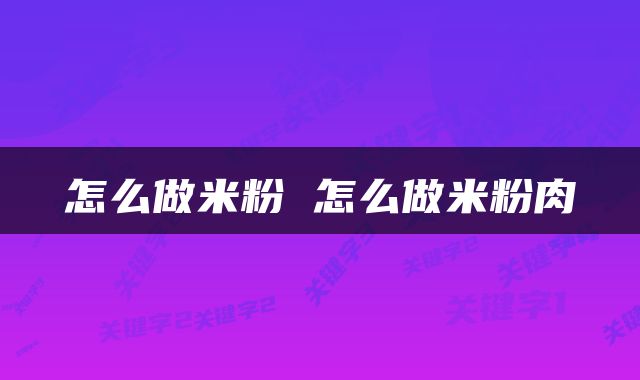 怎么做米粉 怎么做米粉肉
