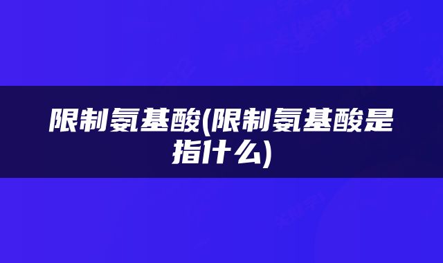 限制氨基酸(限制氨基酸是指什么)