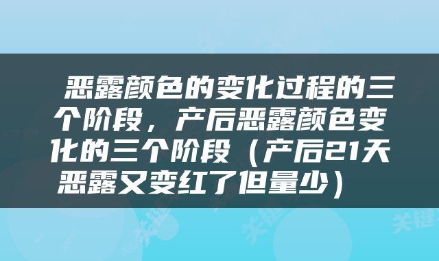  恶露颜色的变化过程的三个阶段，产后恶露颜色变化的三个阶段（产后21天恶露又变红了但量少） 