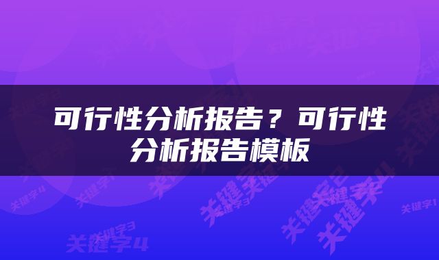 可行性分析报告？可行性分析报告模板