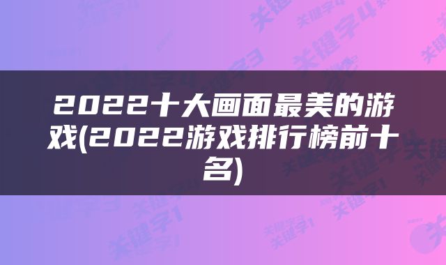 2022十大画面最美的游戏(2022游戏排行榜前十名)