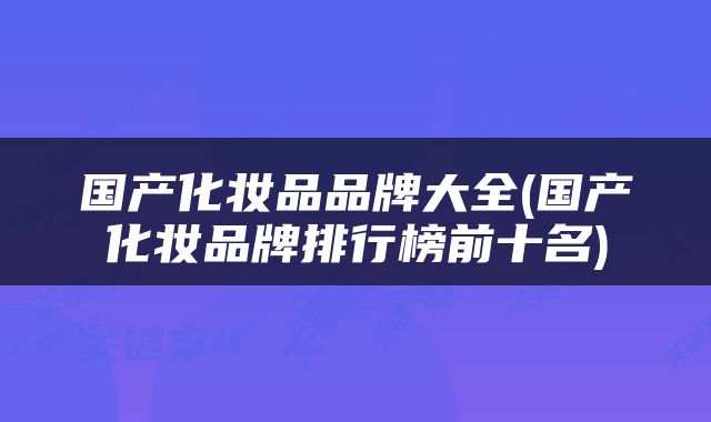 国产化妆品品牌大全(国产化妆品牌排行榜前十名)