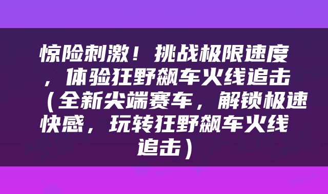 惊险刺激！挑战极限速度，体验狂野飙车火线追击（全新尖端赛车，解锁极速快感，玩转狂野飙车火线追击）