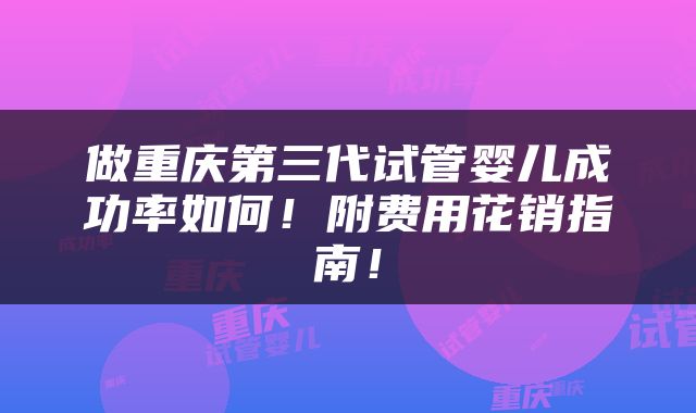 做重庆第三代试管婴儿成功率如何!附费用花销指南!