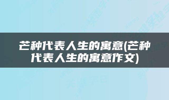 芒种代表人生的寓意(芒种代表人生的寓意作文)