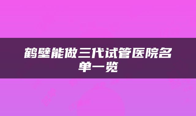 鹤壁能做三代试管医院名单一览