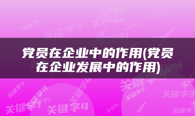 党员在企业中的作用(党员在企业发展中的作用)